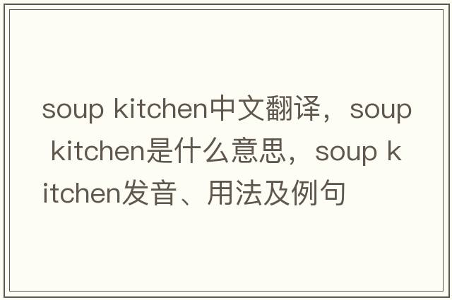 soup kitchen中文翻譯，soup kitchen是什么意思，soup kitchen發(fā)音、用法及例句