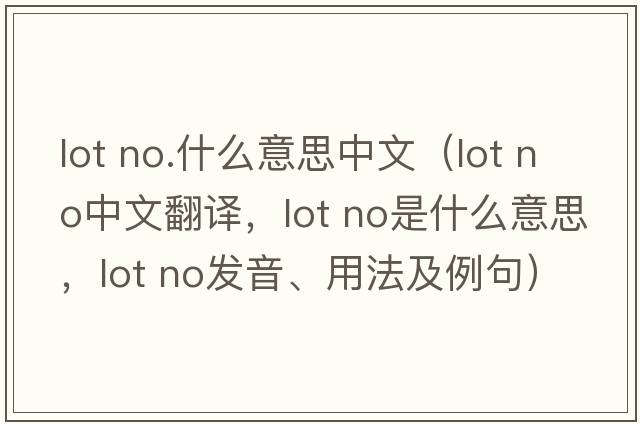 lot no.什么意思中文（lot no中文翻譯，lot no是什么意思，lot no發(fā)音、用法及例句）
