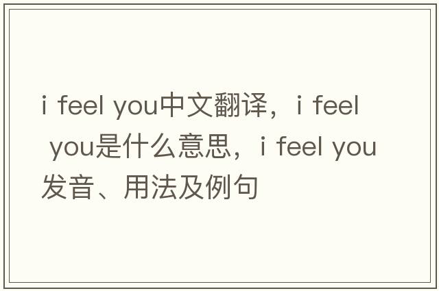 i feel you中文翻譯，i feel you是什么意思，i feel you發(fā)音、用法及例句