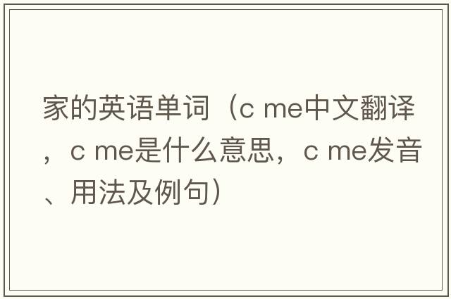 家的英語(yǔ)單詞（c me中文翻譯，c me是什么意思，c me發(fā)音、用法及例句）