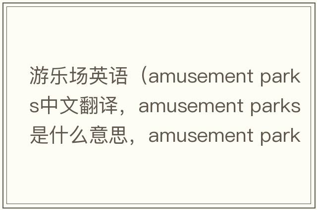 游樂(lè )場(chǎng)英語(yǔ)（amusement parks中文翻譯，amusement parks是什么意思，amusement parks發(fā)音、用法及例句）