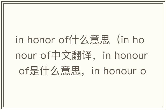 in honor of什么意思（in honour of中文翻譯，in honour of是什么意思，in honour of發(fā)音、用法及例句）