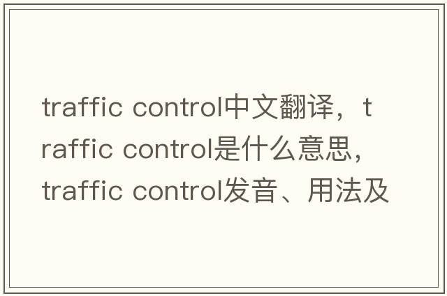 traffic control中文翻譯，traffic control是什么意思，traffic control發(fā)音、用法及例句