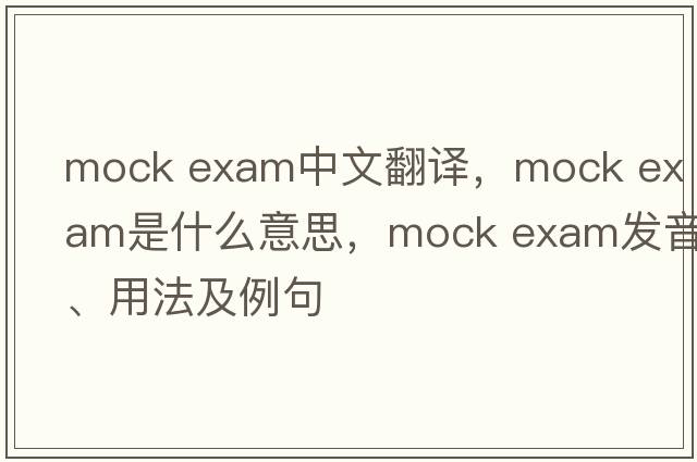mock exam中文翻譯，mock exam是什么意思，mock exam發(fā)音、用法及例句