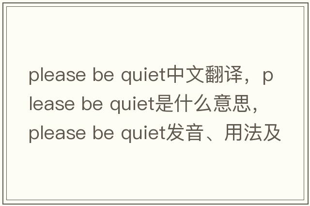 please be quiet中文翻譯，please be quiet是什么意思，please be quiet發(fā)音、用法及例句