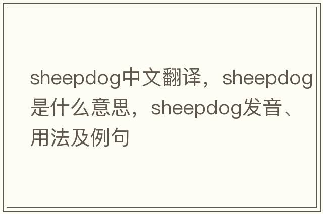 sheepdog中文翻譯，sheepdog是什么意思，sheepdog發(fā)音、用法及例句