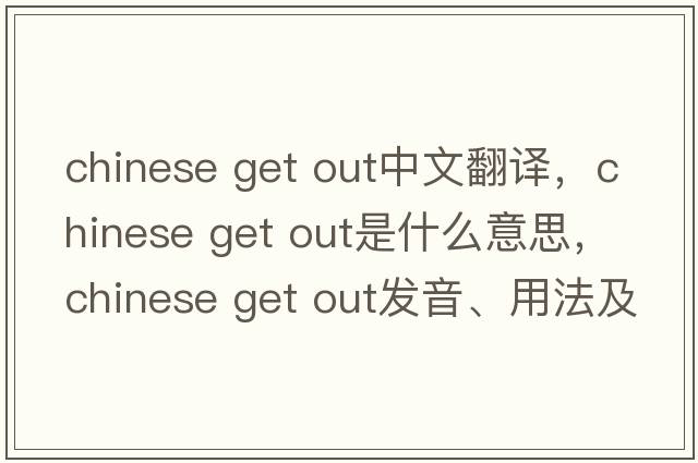 chinese get out中文翻譯，chinese get out是什么意思，chinese get out發(fā)音、用法及例句