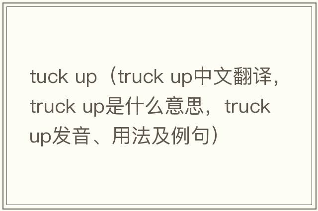 tuck up（truck up中文翻譯，truck up是什么意思，truck up發(fā)音、用法及例句）