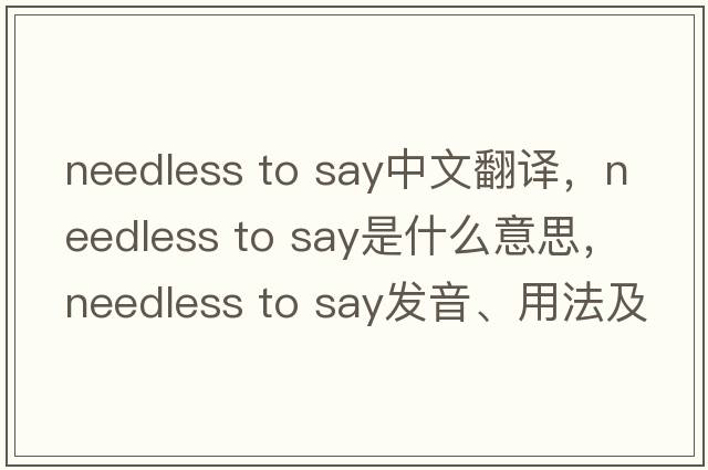 needless to say中文翻譯，needless to say是什么意思，needless to say發(fā)音、用法及例句