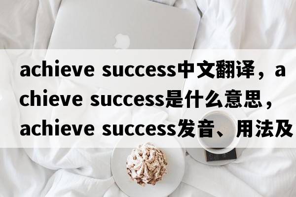 achieve success中文翻譯，achieve success是什么意思，achieve success發(fā)音、用法及例句