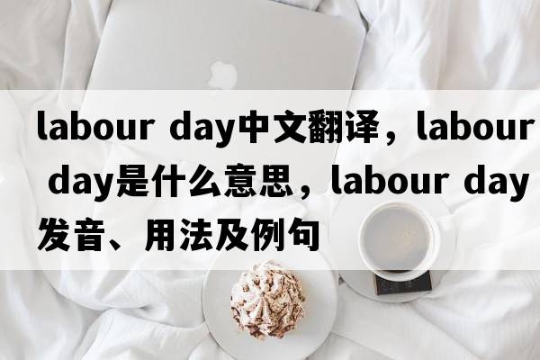 labour day中文翻譯，labour day是什么意思，labour day發(fā)音、用法及例句