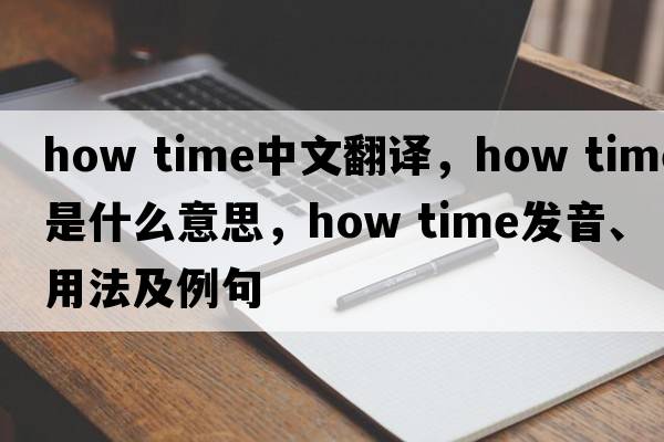 how time中文翻譯，how time是什么意思，how time發(fā)音、用法及例句