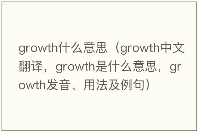 growth什么意思（growth中文翻譯，growth是什么意思，growth發(fā)音、用法及例句）