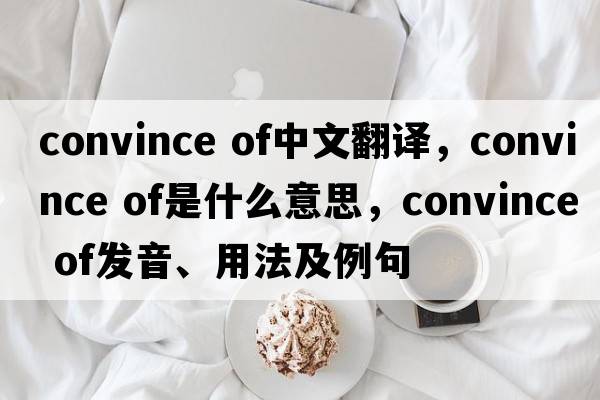 convince of中文翻譯，convince of是什么意思，convince of發(fā)音、用法及例句