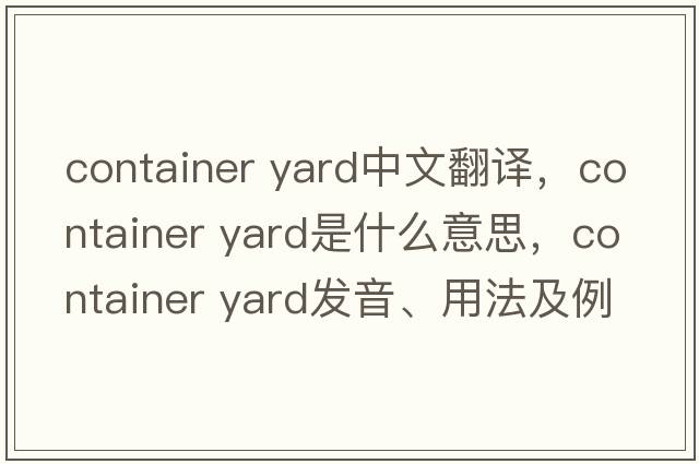 container yard中文翻譯，container yard是什么意思，container yard發(fā)音、用法及例句