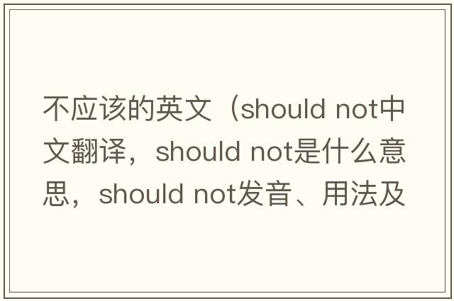 不應該的英文（should not中文翻譯，should not是什么意思，should not發(fā)音、用法及例句）
