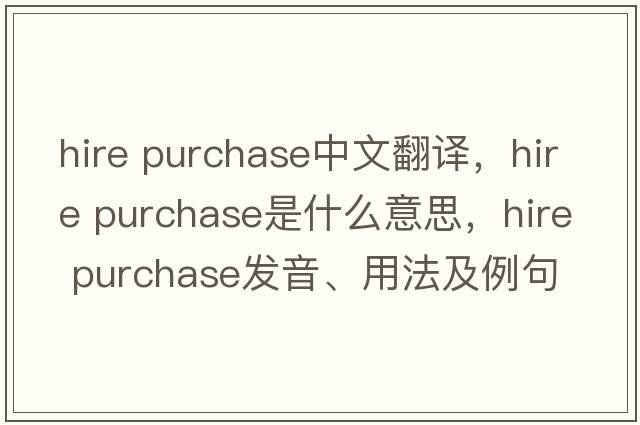 hire purchase中文翻譯，hire purchase是什么意思，hire purchase發(fā)音、用法及例句
