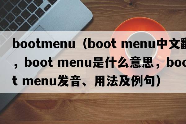 bootmenu（boot menu中文翻譯，boot menu是什么意思，boot menu發(fā)音、用法及例句）