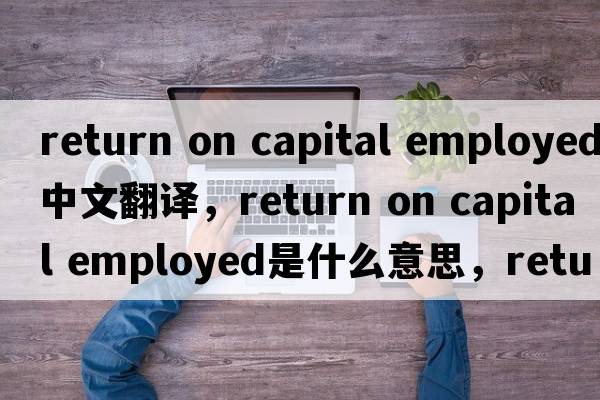 return on capital employed中文翻譯，return on capital employed是什么意思，return on capital employed發(fā)音、用法及例句