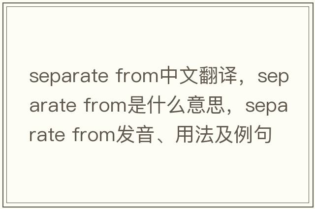 separate from中文翻譯，separate from是什么意思，separate from發(fā)音、用法及例句