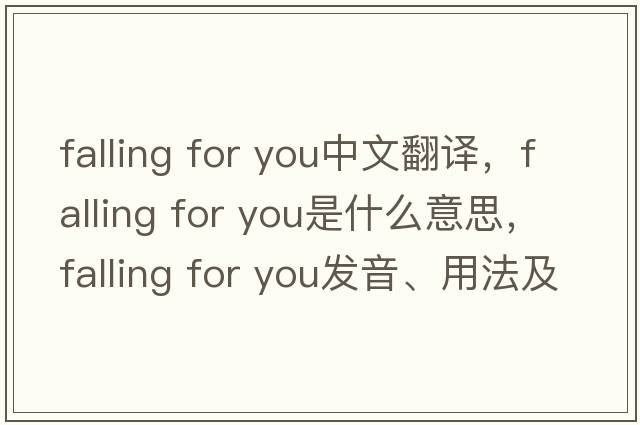 falling for you中文翻譯，falling for you是什么意思，falling for you發(fā)音、用法及例句