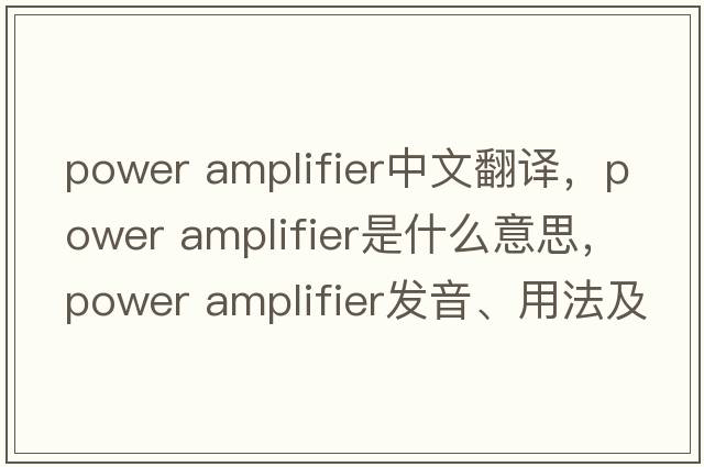 power amplifier中文翻譯，power amplifier是什么意思，power amplifier發(fā)音、用法及例句