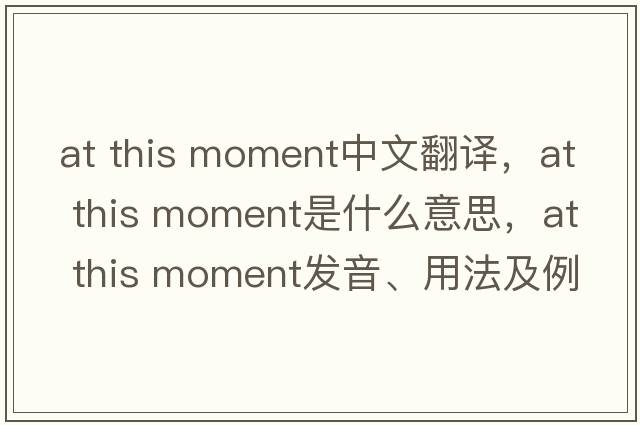 at this moment中文翻譯，at this moment是什么意思，at this moment發(fā)音、用法及例句