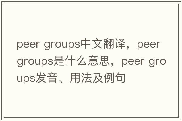 peer groups中文翻譯，peer groups是什么意思，peer groups發(fā)音、用法及例句