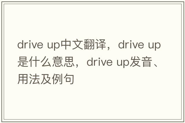 Drive up中文翻譯，Drive up是什么意思，Drive up發(fā)音、用法及例句