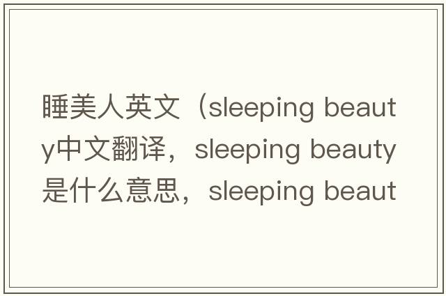 睡美人英文（sleeping beauty中文翻譯，sleeping beauty是什么意思，sleeping beauty發(fā)音、用法及例句）