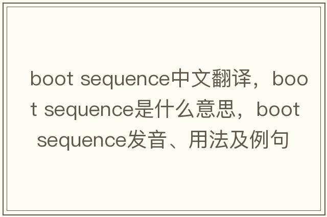 boot sequence中文翻譯，boot sequence是什么意思，boot sequence發(fā)音、用法及例句