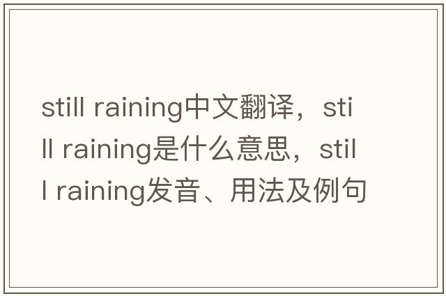 still raining中文翻譯，still raining是什么意思，still raining發(fā)音、用法及例句