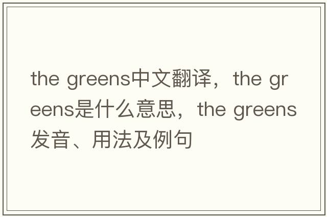 the greens中文翻譯，the greens是什么意思，the greens發(fā)音、用法及例句