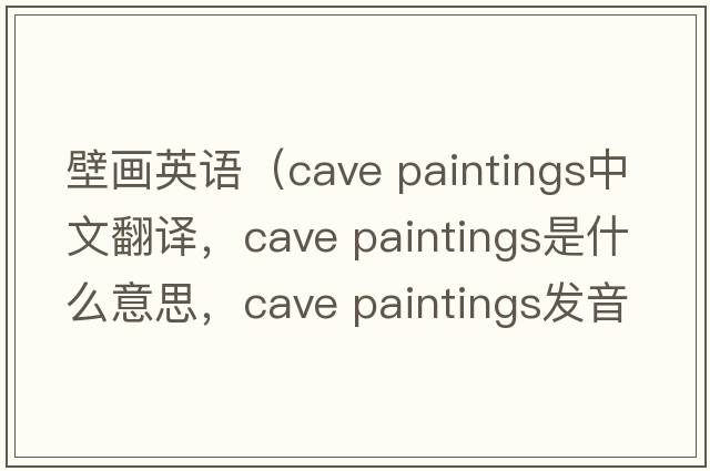 壁畫(huà)英語(yǔ)（cave paintings中文翻譯，cave paintings是什么意思，cave paintings發(fā)音、用法及例句）