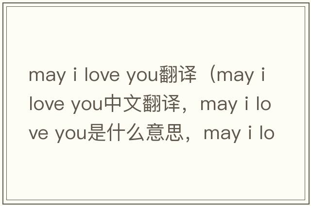 may i love you翻譯（may i love you中文翻譯，may i love you是什么意思，may i love you發(fā)音、用法及例句）