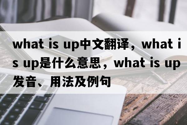 What is up中文翻譯，What is up是什么意思，What is up發(fā)音、用法及例句