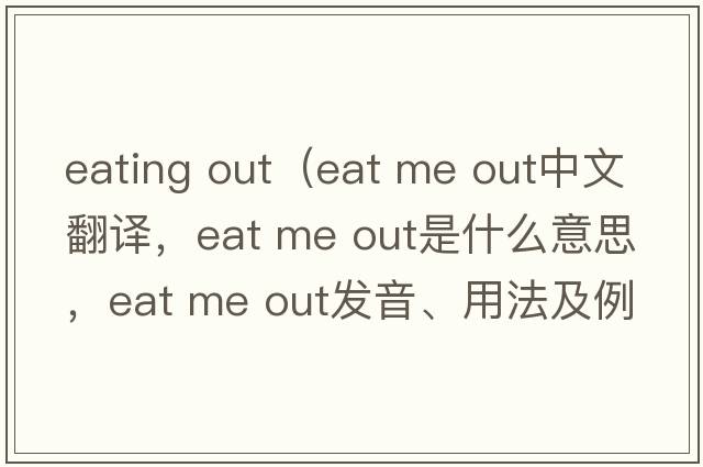 eating out（eat me out中文翻譯，eat me out是什么意思，eat me out發(fā)音、用法及例句）