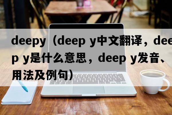 deepy（deep y中文翻譯，deep y是什么意思，deep y發(fā)音、用法及例句）