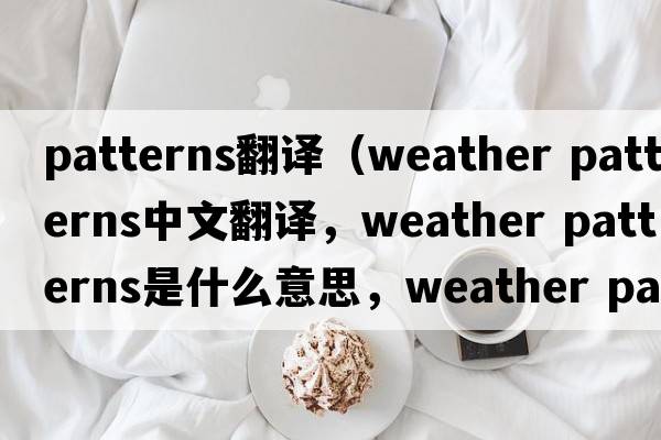 patterns翻譯（weather patterns中文翻譯，weather patterns是什么意思，weather patterns發(fā)音、用法及例句）