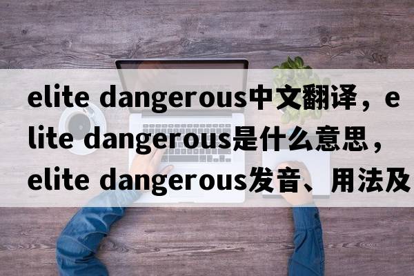 elite dangerous中文翻譯，elite dangerous是什么意思，elite dangerous發(fā)音、用法及例句