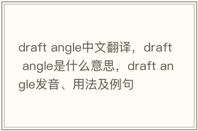 draft angle中文翻譯，draft angle是什么意思，draft angle發(fā)音、用法及例句