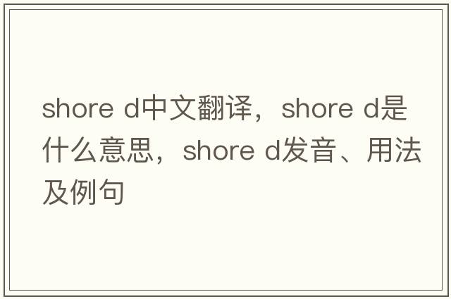 shore D中文翻譯，shore D是什么意思，shore D發(fā)音、用法及例句