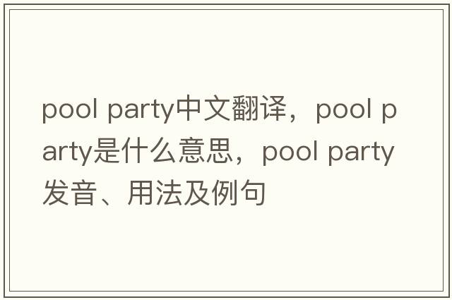 pool party中文翻譯，pool party是什么意思，pool party發(fā)音、用法及例句