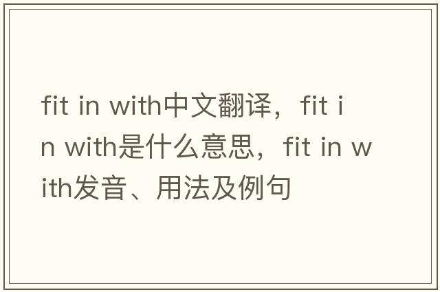 fit in with中文翻譯，fit in with是什么意思，fit in with發(fā)音、用法及例句