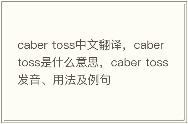 caber toss中文翻譯，caber toss是什么意思，caber toss發(fā)音、用法及例句