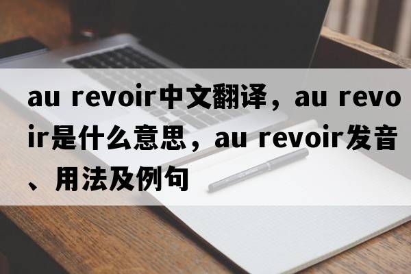 au revoir中文翻譯，au revoir是什么意思，au revoir發(fā)音、用法及例句