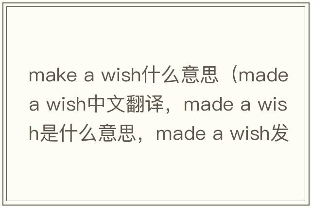 make a wish什么意思（made a wish中文翻譯，made a wish是什么意思，made a wish發(fā)音、用法及例句）