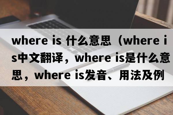 where is 什么意思（where is中文翻譯，where is是什么意思，where is發(fā)音、用法及例句）