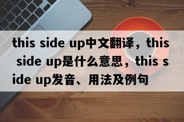 this side up中文翻譯，this side up是什么意思，this side up發(fā)音、用法及例句