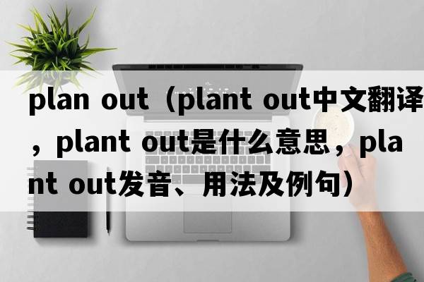 plan out（plant out中文翻譯，plant out是什么意思，plant out發(fā)音、用法及例句）